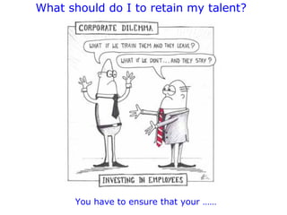 What should do I to retain my talent?

You have to ensure that your ……

 