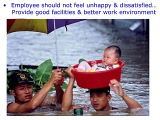 • Employee should not feel unhappy & dissatisfied…
Provide good facilities & better work environment

 