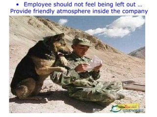 • Employee should not feel being left out …
Provide friendly atmosphere inside the company

 