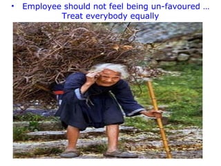 •

Employee should not feel being un-favoured …
Treat everybody equally

 
