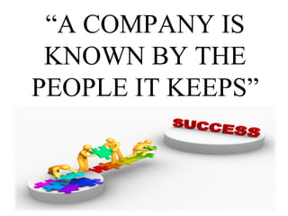 “A COMPANY IS
KNOWN BY THE
PEOPLE IT KEEPS”

 