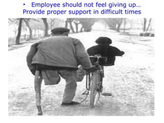 • Employee should not feel giving up…
Provide proper support in difficult times

 