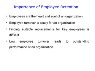 Importance of Employee Retention
• Employees are the heart and soul of an organization
• Employee turnover is costly for an organization
• Finding suitable replacements for key employees is
difficult
• Low

employee

turnover

performance of an organization

leads

to

outstanding

 