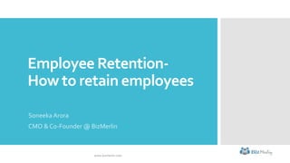 Employee Retention-
How to retain employees
Soneeka Arora
CMO & Co-Founder @ BizMerlin
www.bizmerlin.com
 