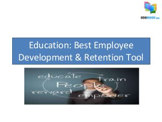 Education: Best Employee
Development & Retention Tool
 