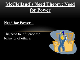McClelland’s Need Theory: Need
for Power
Need for Power –
The need to influence the
behavior of others.
 