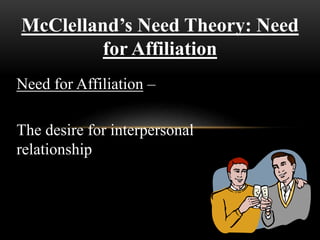 McClelland’s Need Theory: Need
for Affiliation
Need for Affiliation –
The desire for interpersonal
relationship
 