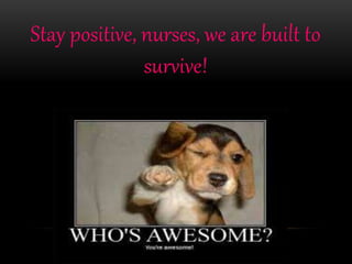 Stay positive, nurses, we are built to
survive!
 