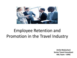 Employee Retention and
Promotion in the Travel Industry
Amila Madushani
Senior Travel Consultant
HAL Team – APAC
 
