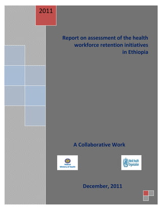 i
Report on assessment of the health
workforce retention initiatives
in Ethiopia
A Collaborative Work
2011
December, 2011
 