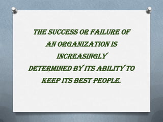 The success or failure of
    an organization is
       increasingly
determined by its ability to
   keep its best people.
 