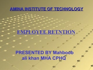 AMINA INSTITUTE OF TECHNOLOGYAMINA INSTITUTE OF TECHNOLOGY
EMPLOYEE RETNTION
PRESENTED BY Mahboob
ali khan MHA CPHQ
 