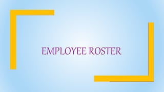 EMPLOYEE ROSTER
 