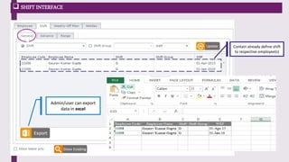 Admin/user can export
data in excel
Contain already define shift
to respective employee(s)
 SHIFT INTERFACE
 