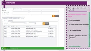  HOLIDAY SET
Step to assign a holiday set to respective
employee(s):-
Save Notification display
Select respective employee(s) or already
employee
o Click on Holiday tab
o In General, choose Holiday Set from grid
o Set w.e.f date from grid
o By Click on update button, it save the
updated plan
User can export data in
excel
 