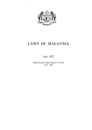 LAWS OF MALAYSIA


         Act 452

 EMPLOYEES PROVIDENT FUND
         ACT 1991
 