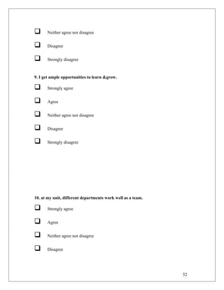  Neither agree nor disagree
 Disagree
 Strongly disagree
9. I get ample opportunities to learn &grow.
 Strongly agree
 Agree
 Neither agree nor disagree
 Disagree
 Strongly disagree
10. at my unit, different departments work well as a team.
 Strongly agree
 Agree
 Neither agree nor disagree
 Disagree
52
 