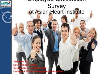 Employee Satisfaction
Survey
at Asian Heart Institute
Prepared By:
Susri Sangita Parija
Registration no-1406107100
College of IT and Management Education
 