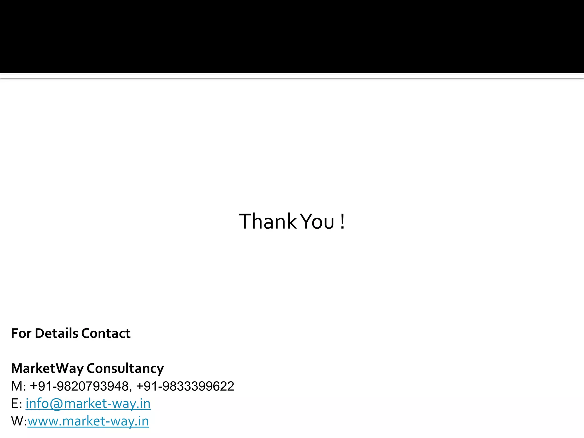 ThankYou !
For Details Contact
MarketWay Consultancy
M: +91-9820793948, +91-9833399622
E: info@market-way.in
W:www.market-way.in
 