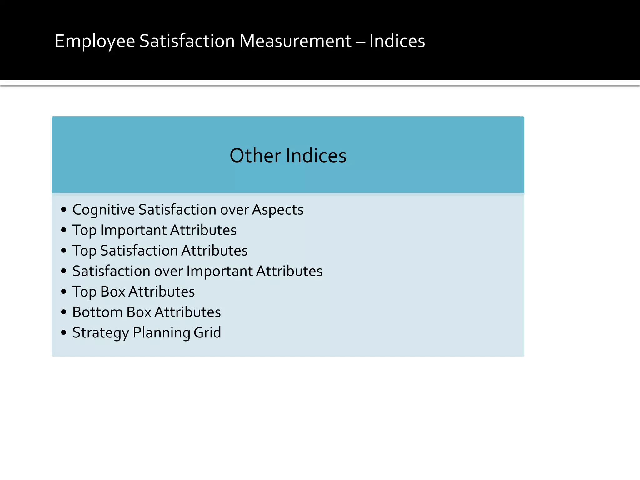 Other Indices
• Cognitive Satisfaction over Aspects
• Top Important Attributes
• Top Satisfaction Attributes
• Satisfaction over Important Attributes
• Top Box Attributes
• Bottom Box Attributes
• Strategy Planning Grid
Employee Satisfaction Measurement – Indices
 