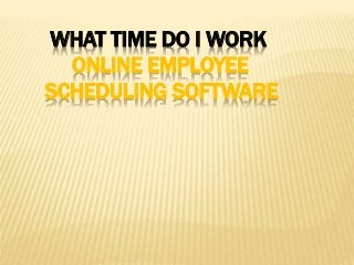 WHAT TIME DO I WORK
ONLINE EMPLOYEE
SCHEDULING SOFTWARE
 