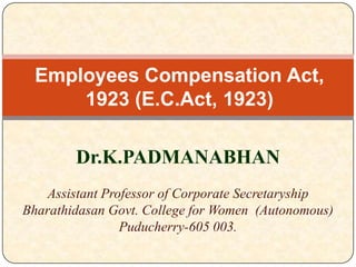 Employees Compensation Act,
1923 (E.C.Act, 1923)
Dr.K.PADMANABHAN
Assistant Professor of Corporate Secretaryship
Bharathidasan Govt. College for Women (Autonomous)
Puducherry-605 003.

 