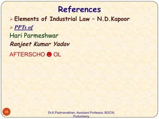 References
 Elements of Industrial Law – N.D.Kapoor
 PPTs of

Hari Parmeshwar
Ranjeet Kumar Yadav
AFTERSCHO☻OL

35

Dr.K.Padmanabhan, Assistant Professor, BGCW,
Puducherry.

 