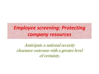 Employee screening: Protecting
company resources
Anticipate a national security
clearance outcome with a greater level
of certainty.
 