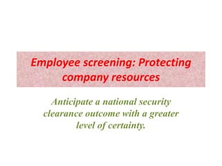 Employee screening: Protecting
company resources
Anticipate a national security
clearance outcome with a greater
level of certainty.
 