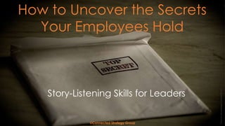 How to Uncover the Secrets
Your Employees Hold
©Connected Strategy Group
PhotobyMichelangeloCarrieri/BYCC
Story-Listening Skills for Leaders
 