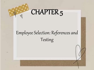 CHAPTER 5
Employee Selection: References and
Testing
 