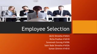 Employee Selection
Akriti Shrestha #16523
Richa Pradhan #16518
Suvanwait Gurung #16506
Sabir Bade Shrestha #16526
Suman Ghimire #14510
 