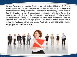 Human Resource Information System, abbreviated as HRIS or HRMS is a 
smart interaction of the components of Human resource...