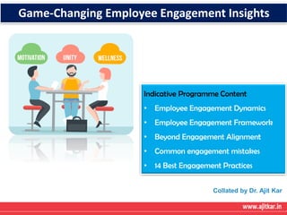 Game-Changing Employee Engagement Insights
Indicative Programme Content
• Employee Engagement Dynamics
• Employee Engagement Framework
• Beyond Engagement Alignment
• Common engagement mistakes
• 14 Best Engagement Practices
Collated by Dr. Ajit Kar
 