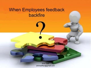 When Employees feedback
       backfire




                  Amir Saif
           amirsaiftaz@gmail.com
 