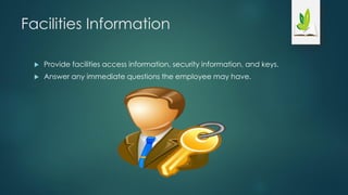 Facilities Information
 Provide facilities access information, security information, and keys.
 Answer any immediate questions the employee may have.
 