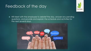 Feedback of the day
 HR Meet with the employee to debrief the day, answer any pending
questions, and provide and explain the schedule and activities for
the next several days.
 