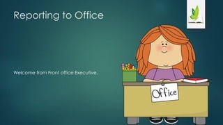 Reporting to Office
Welcome from Front office Executive.
 
