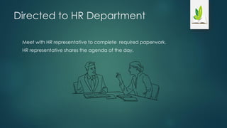 Directed to HR Department
Meet with HR representative to complete required paperwork.
HR representative shares the agenda of the day.
 