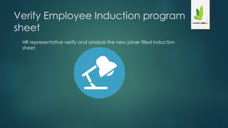 Verify Employee Induction program
sheet
HR representative verify and analysis the new joiner filled induction
sheet.
 
