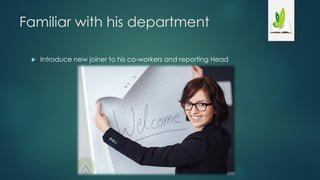 Familiar with his department
 Introduce new joiner to his co-workers and reporting Head
 