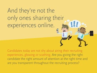 And they’re not the
only ones sharing their
experiences online.
Candidates today are not shy about airing their recruiting...