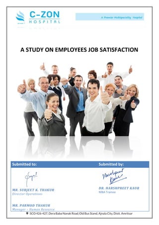 A STUDY ON EMPLOYEES JOB SATISFACTION
Submitted to: Submitted by:
MR. SURJEET K. THAKUR
Director Operations
MR. PARMOD THAKUR
Manager – Human Resource
DR. HARSHPREET KAUR
MBA Trainee
 