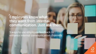Employees know what
they want from internal
communication. Just ask them.
5 ways to use employee feedback to
enhance internal communication channels
 
