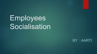 Employees
Socialisation
BY : AARTI
 