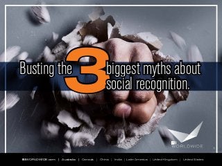 3

Busting the

biggest myths about
social recognition.

BI WORLDWIDE.com | Australia | Canada | China | India | Latin America | United Kingdom | United States

 