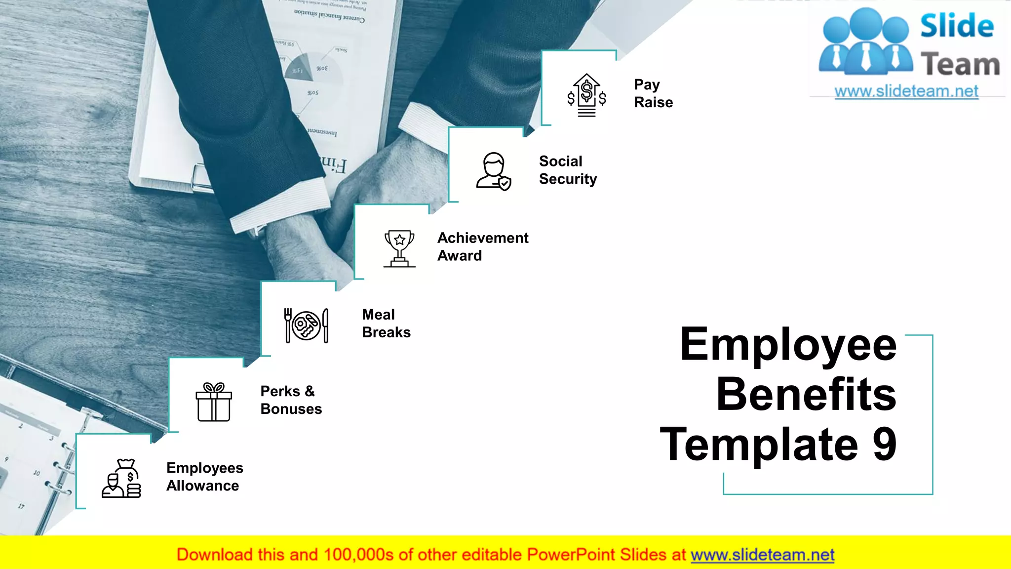 Employees
Allowance
Perks &
Bonuses
Meal
Breaks
Achievement
Award
Social
Security
Pay
Raise
Employee
Benefits
Template 9
11
 