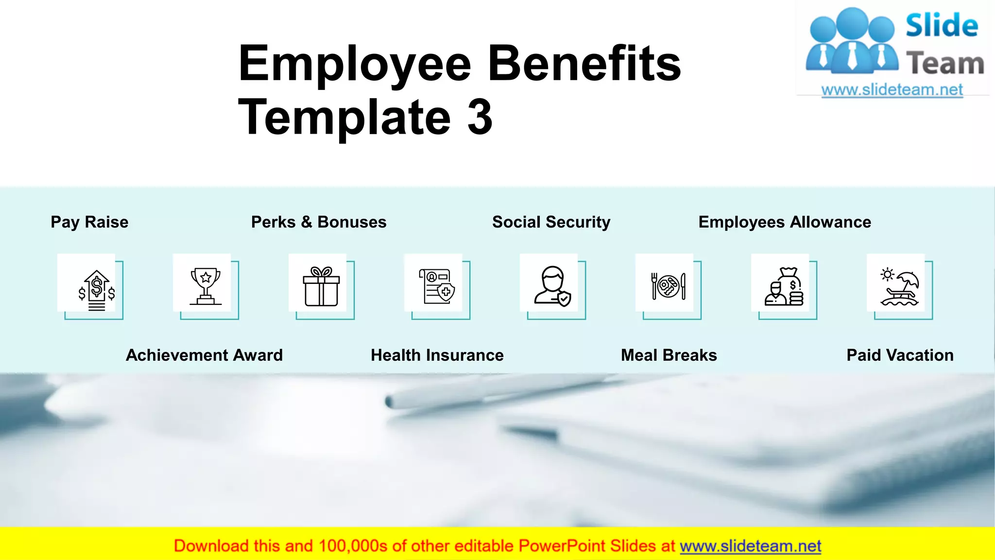 5
Employee Benefits
Template 3
Pay Raise Social Security
Achievement Award
Perks & Bonuses
Health Insurance Meal Breaks
Employees Allowance
Paid Vacation
 