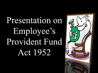 Presentation on
Employee’s
Provident Fund
Act 1952
 