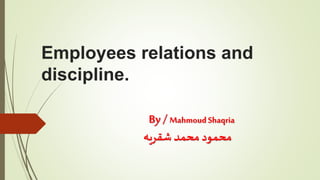 Employees relations and
discipline.
By/ MahmoudShaqria
‫شقريه‬ ‫محمد‬ ‫محمود‬
 
